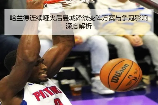 哈兰德连续哑火后曼城锋线变阵方案与争冠影响深度解析